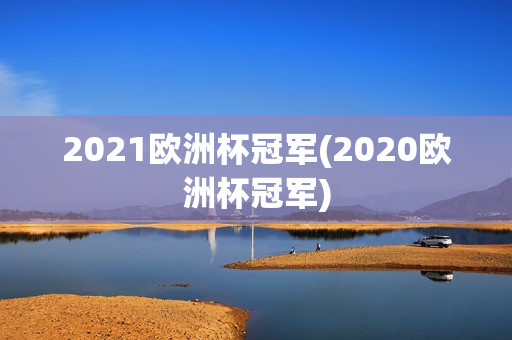 2021欧洲杯冠军(2020欧洲杯冠军)