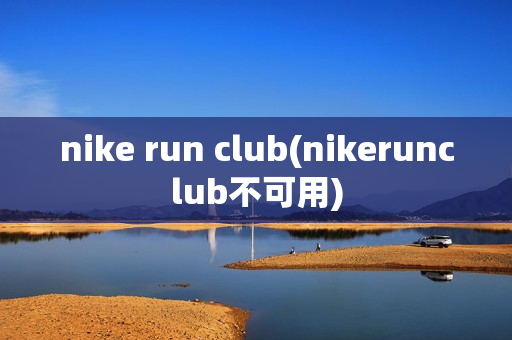 nike run club(nikerunclub不可用)