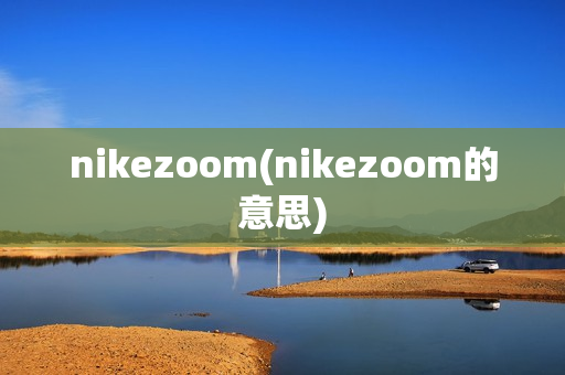 nikezoom(nikezoom的意思)