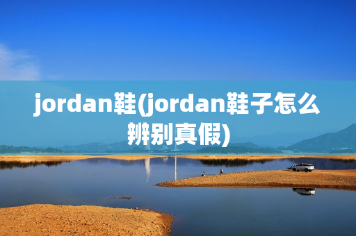 jordan鞋(jordan鞋子怎么辨别真假)