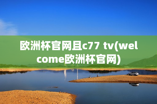 欧洲杯官网且c77 tv(welcome欧洲杯官网)