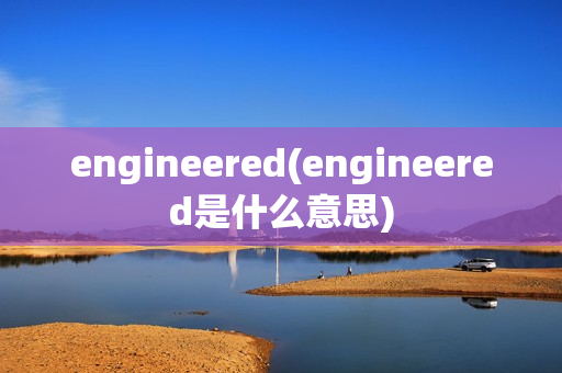 engineered(engineered是什么意思)