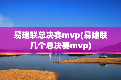 易建联总决赛mvp(易建联几个总决赛mvp)