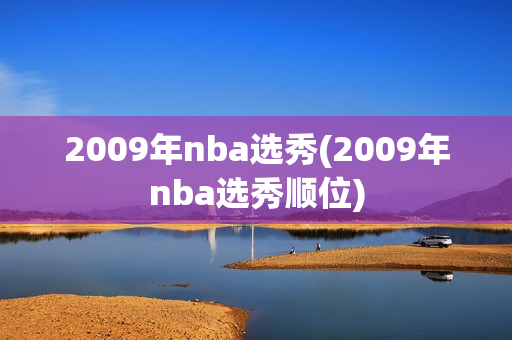 2009年nba选秀(2009年nba选秀顺位)