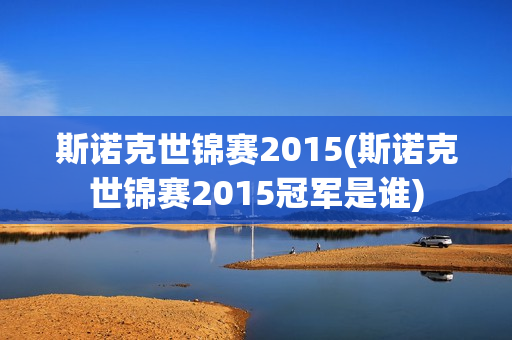 斯诺克世锦赛2015(斯诺克世锦赛2015冠军是谁)