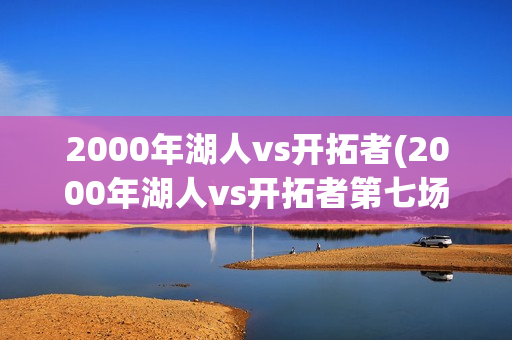 2000年湖人vs开拓者(2000年湖人vs开拓者第七场录像)