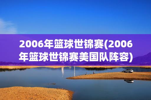 2006年篮球世锦赛(2006年篮球世锦赛美国队阵容)