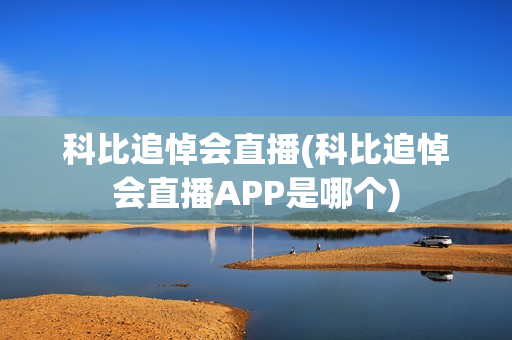 科比追悼会直播(科比追悼会直播APP是哪个)