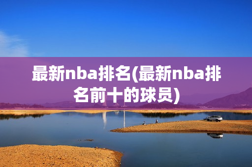 最新nba排名(最新nba排名前十的球员)