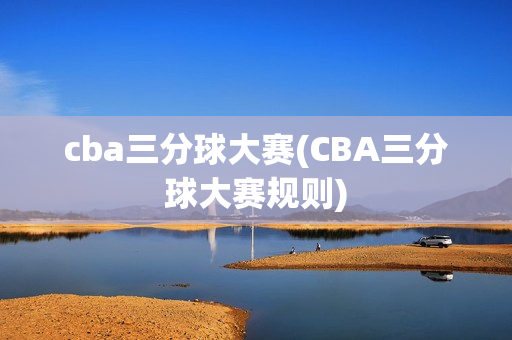 cba三分球大赛(CBA三分球大赛规则)