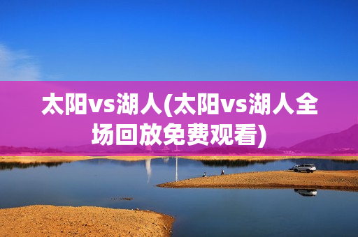 太阳vs湖人(太阳vs湖人全场回放免费观看)