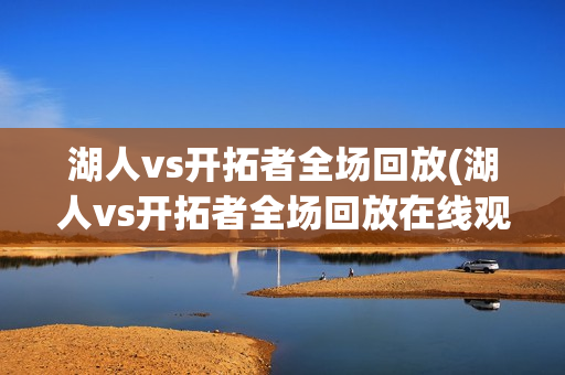 湖人vs开拓者全场回放(湖人vs开拓者全场回放在线观看)