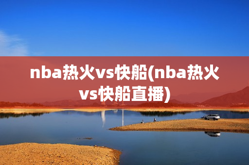 nba热火vs快船(nba热火vs快船直播)