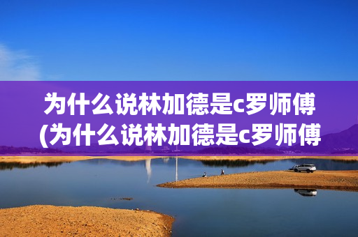 为什么说林加德是c罗师傅(为什么说林加德是c罗师傅呢)