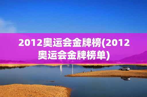 2012奥运会金牌榜(2012奥运会金牌榜单)