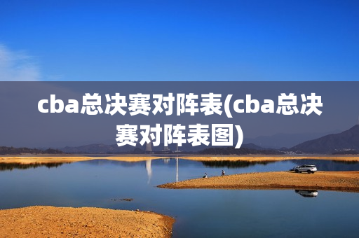 cba总决赛对阵表(cba总决赛对阵表图)