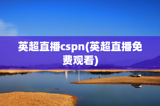 英超直播cspn(英超直播免费观看)