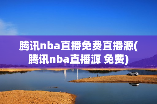 腾讯nba直播免费直播源(腾讯nba直播源 免费)