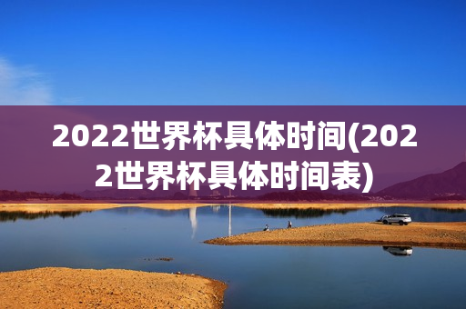 2022世界杯具体时间(2022世界杯具体时间表)