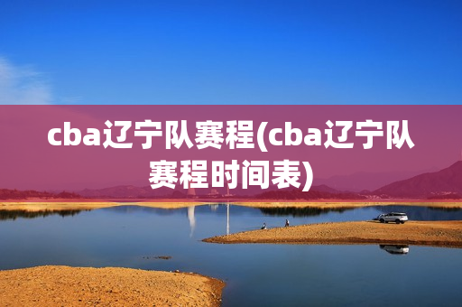 cba辽宁队赛程(cba辽宁队赛程时间表)