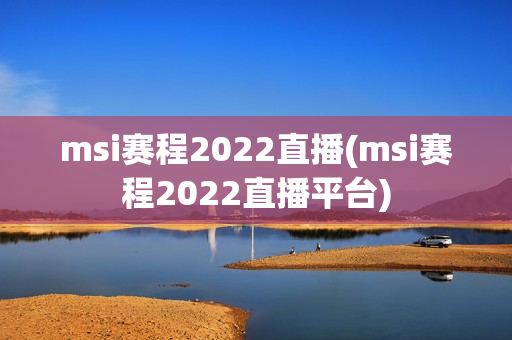 msi赛程2022直播(msi赛程2022直播平台)