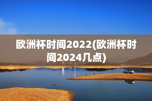 欧洲杯时间2022(欧洲杯时间2024几点)