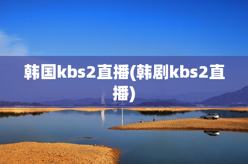 韩国kbs2直播(韩剧kbs2直播)