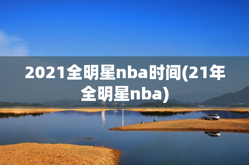 2021全明星nba时间(21年全明星nba)