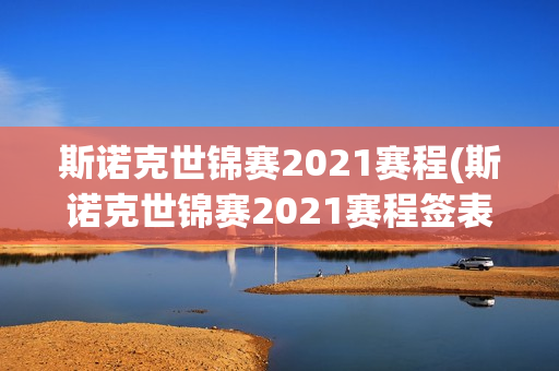 斯诺克世锦赛2021赛程(斯诺克世锦赛2021赛程签表)