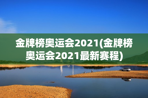 金牌榜奥运会2021(金牌榜奥运会2021最新赛程)