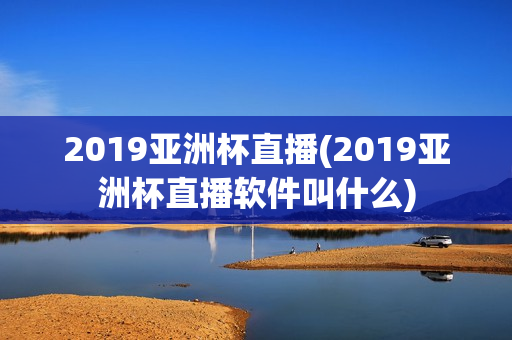 2019亚洲杯直播(2019亚洲杯直播软件叫什么)