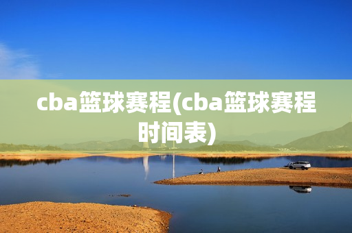 cba篮球赛程(cba篮球赛程时间表)