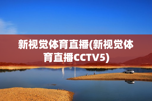 新视觉体育直播(新视觉体育直播CCTV5)