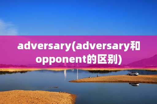 adversary(adversary和opponent的区别)