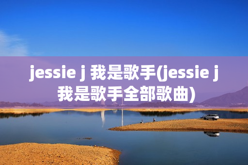 jessie j 我是歌手(jessie j 我是歌手全部歌曲)