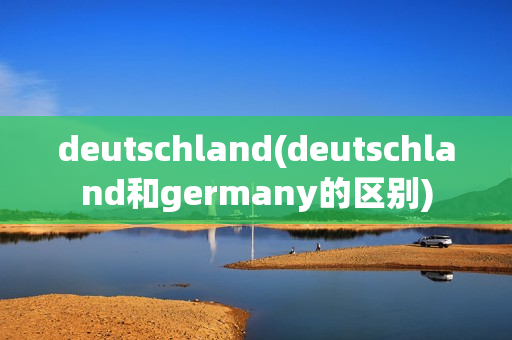 deutschland(deutschland和germany的区别)