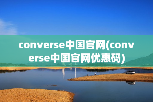 converse中国官网(converse中国官网优惠码)