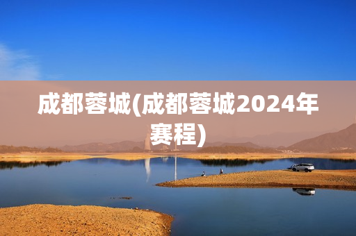 成都蓉城(成都蓉城2024年赛程)