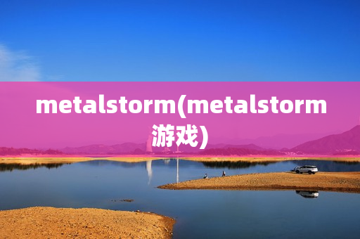 metalstorm(metalstorm游戏)