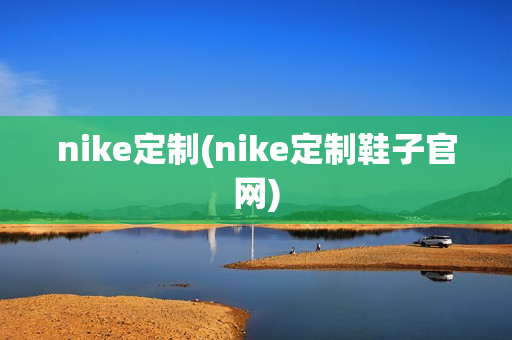 nike定制(nike定制鞋子官网)