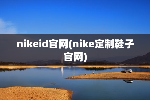 nikeid官网(nike定制鞋子官网)