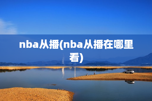 nba从播(nba从播在哪里看)