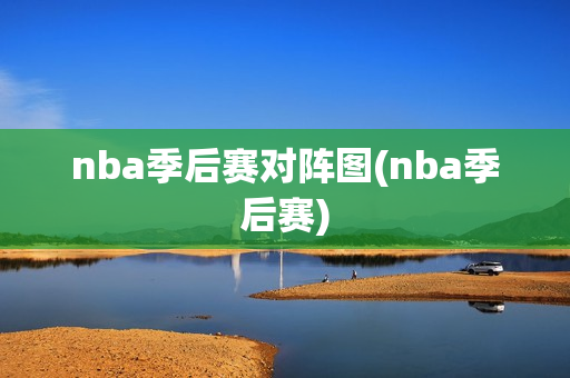 nba季后赛对阵图(nba季后赛)