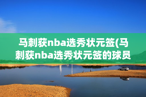 马刺获nba选秀状元签(马刺获nba选秀状元签的球员)