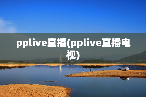 pplive直播(pplive直播电视)