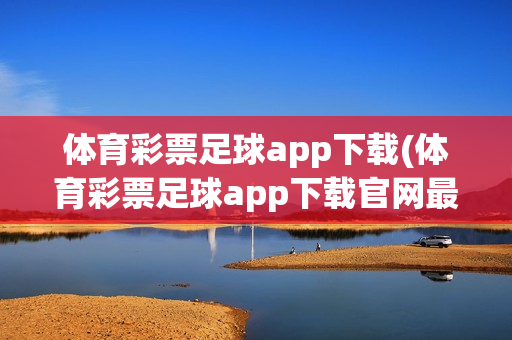 体育彩票足球app下载(体育彩票足球app下载官网最新)