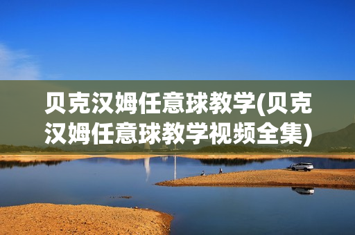 贝克汉姆任意球教学(贝克汉姆任意球教学视频全集)