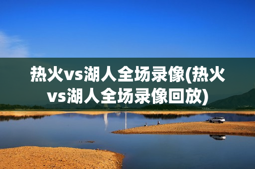 热火vs湖人全场录像(热火vs湖人全场录像回放)