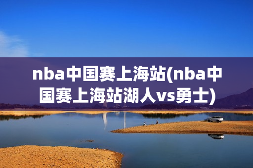 nba中国赛上海站(nba中国赛上海站湖人vs勇士)