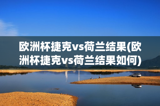 欧洲杯捷克vs荷兰结果(欧洲杯捷克vs荷兰结果如何)